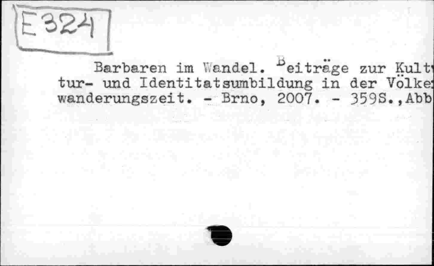 ﻿Barbaren im Wandel. eiträge zur Kult' tur- und Identitätsumbildung in der Volke: wanderungszeit. - Brno, 2007. - 359S.,Abb